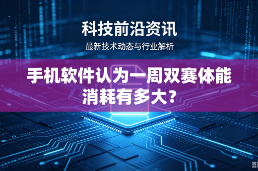 手机软件认为一周双赛体能消耗有多大？
