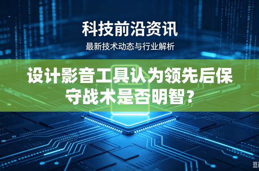 设计影音工具认为领先后保守战术是否明智？