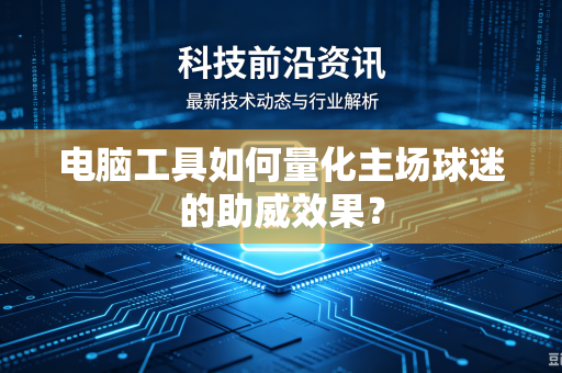 电脑工具如何量化主场球迷的助威效果？