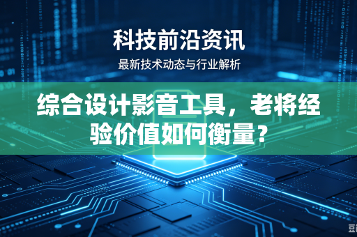 综合设计影音工具，老将经验价值如何衡量？