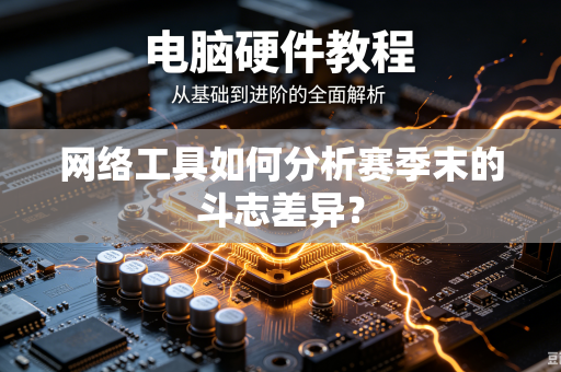 网络工具如何分析赛季末的斗志差异？