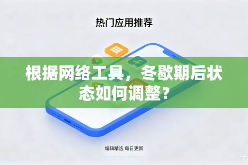 根据网络工具，冬歇期后状态如何调整？-第1张图片-电脑手机工具软件下载 - 免费实用工具合集 | 联启科技