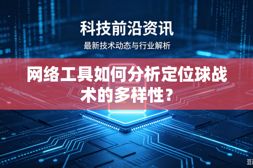 网络工具如何分析定位球战术的多样性？