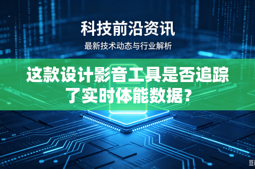 这款设计影音工具是否追踪了实时体能数据？
