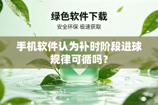 手机软件认为补时阶段进球规律可循吗？