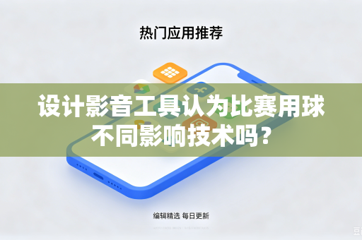 设计影音工具认为比赛用球不同影响技术吗？