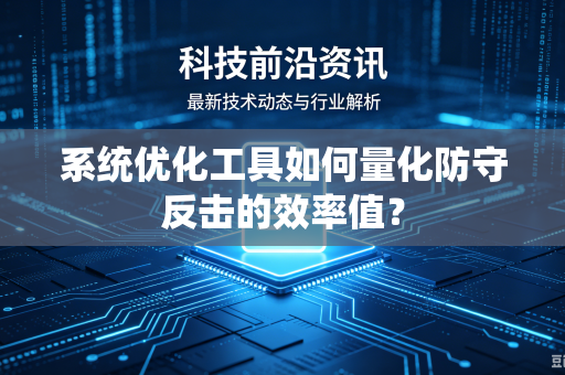系统优化工具如何量化防守反击的效率值?-第1张图片-电脑手机工具软件下载 - 免费实用工具合集 | 联启科技 系统优化工具如何量化防守反击的效率值?-第1张图片-电脑手机工具软件下载 - 免费实用工具合集 | 联启科技