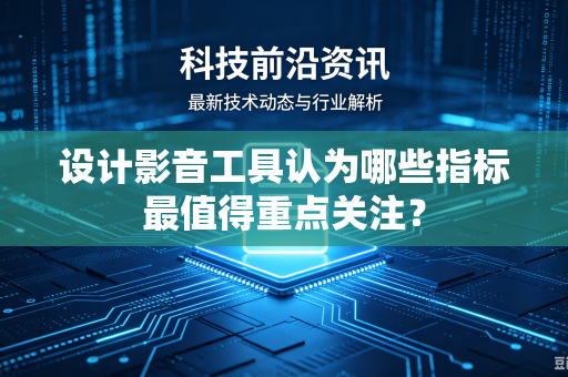 设计影音工具认为哪些指标最值得重点关注？