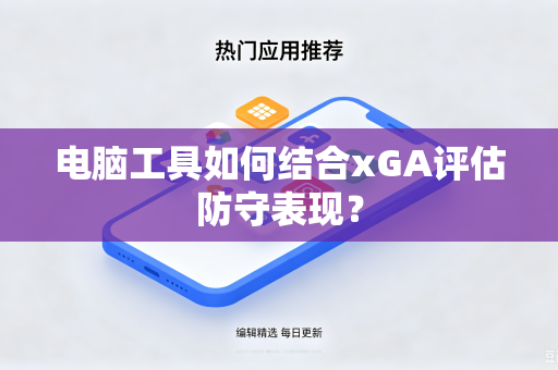 电脑工具如何结合xGA评估防守表现？