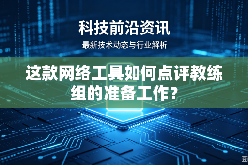 这款网络工具如何点评教练组的准备工作？
