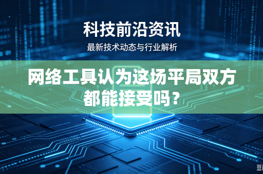 网络工具认为这场平局双方都能接受吗？