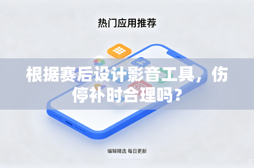 根据赛后设计影音工具，伤停补时合理吗？