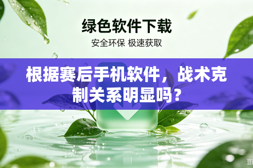 根据赛后手机软件，战术克制关系明显吗？
