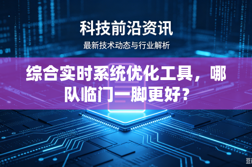 综合实时系统优化工具，哪队临门一脚更好？