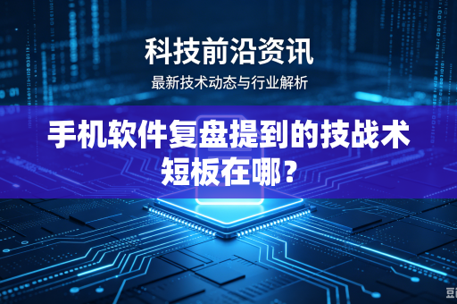 手机软件复盘提到的技战术短板在哪？