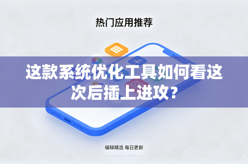 这款系统优化工具如何看这次后插上进攻？