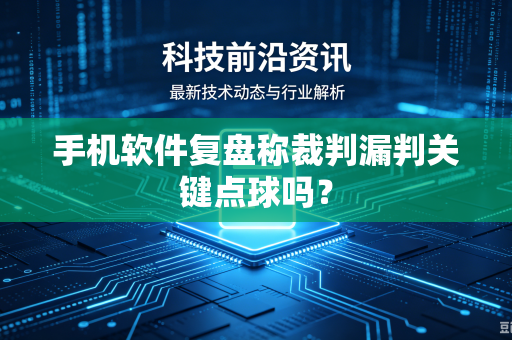 手机软件复盘称裁判漏判关键点球吗？