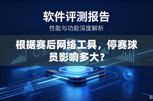 根据赛后网络工具，停赛球员影响多大？