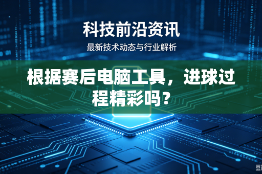 根据赛后电脑工具，进球过程精彩吗？