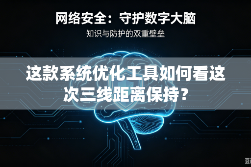 这款系统优化工具如何看这次三线距离保持？