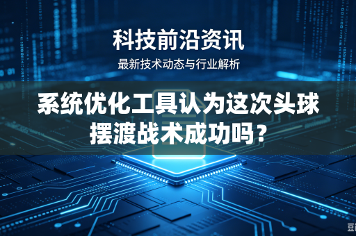 系统优化工具认为这次头球摆渡战术成功吗？