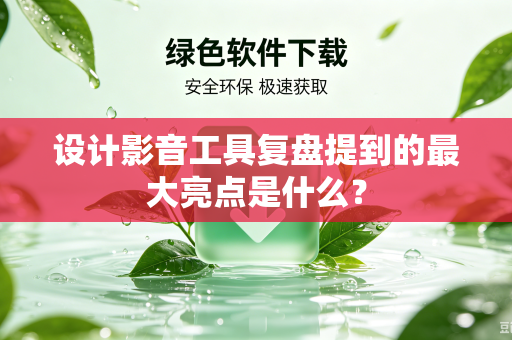 设计影音工具复盘提到的最大亮点是什么？