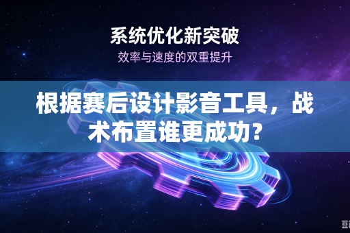 根据赛后设计影音工具，战术布置谁更成功？