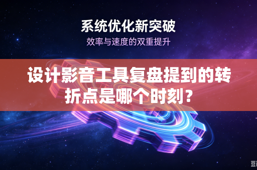 设计影音工具复盘提到的转折点是哪个时刻？