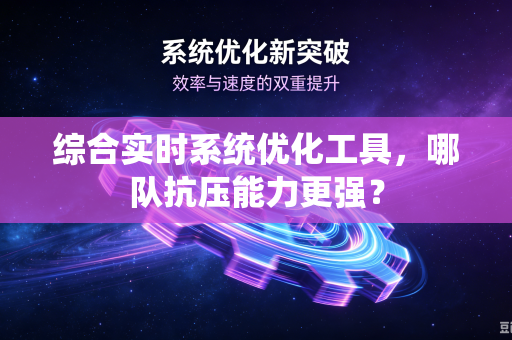 综合实时系统优化工具，哪队抗压能力更强？