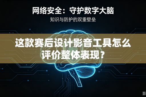 这款赛后设计影音工具怎么评价整体表现？