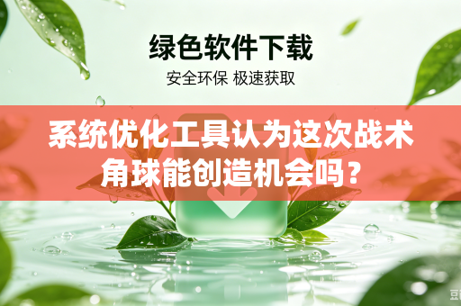 系统优化工具认为这次战术角球能创造机会吗？