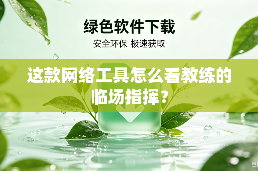 这款网络工具怎么看教练的临场指挥？
