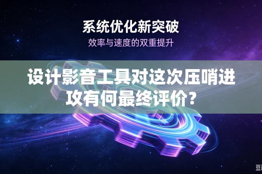 设计影音工具对这次压哨进攻有何最终评价？