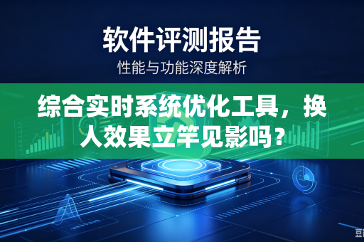 综合实时系统优化工具，换人效果立竿见影吗？-第1张图片-电脑手机工具软件下载 - 免费实用工具合集 | 联启科技