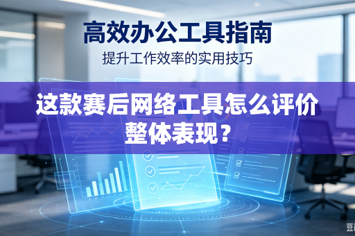 这款赛后网络工具怎么评价整体表现？