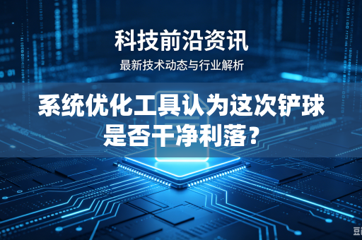 系统优化工具认为这次铲球是否干净利落?-第1张图片-电脑手机工具软件下载 - 免费实用工具合集 | 联启科技 系统优化工具认为这次铲球是否干净利落?-第1张图片-电脑手机工具软件下载 - 免费实用工具合集 | 联启科技