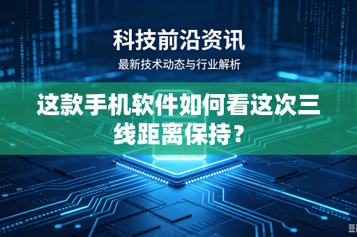 这款手机软件如何看这次三线距离保持？