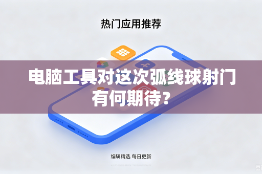 电脑工具对这次弧线球射门有何期待？