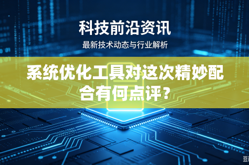 系统优化工具对这次精妙配合有何点评？