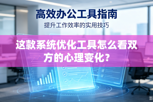 这款系统优化工具怎么看双方的心理变化？