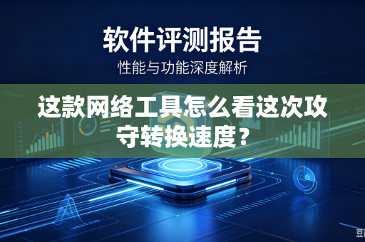 这款网络工具怎么看这次攻守转换速度？
