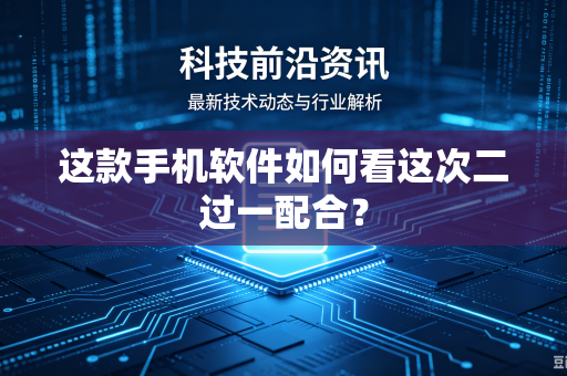 这款手机软件如何看这次二过一配合？