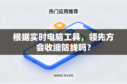根据实时电脑工具，领先方会收缩防线吗？