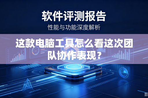 这款电脑工具怎么看这次团队协作表现？