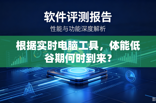 根据实时电脑工具，体能低谷期何时到来？