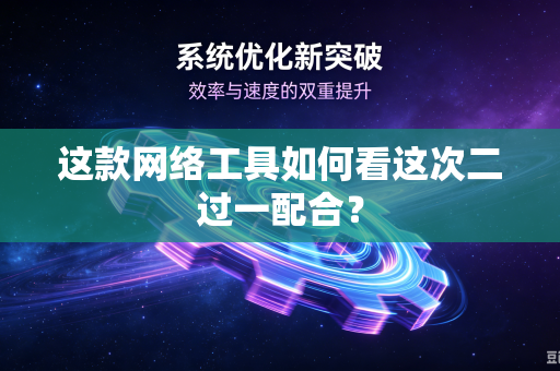 这款网络工具如何看这次二过一配合？