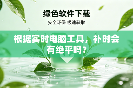 根据实时电脑工具，补时会有绝平吗？