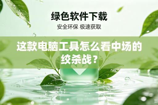 这款电脑工具怎么看中场的绞杀战？