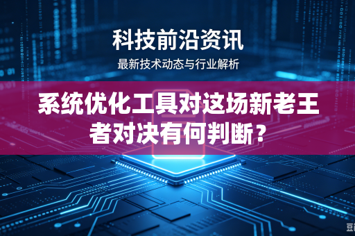 系统优化工具对这场新老王者对决有何判断？