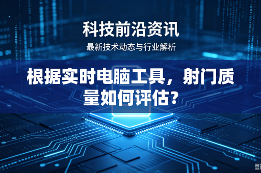 根据实时电脑工具，射门质量如何评估？